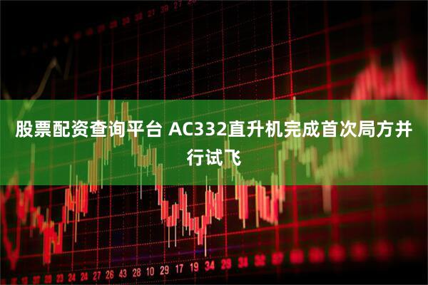 股票配资查询平台 AC332直升机完成首次局方并行试飞