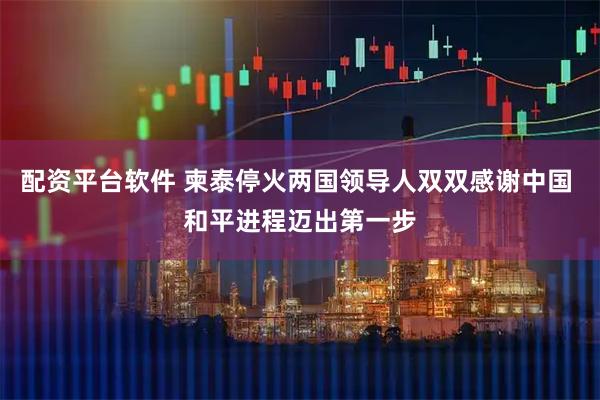 配资平台软件 柬泰停火两国领导人双双感谢中国 和平进程迈出第一步