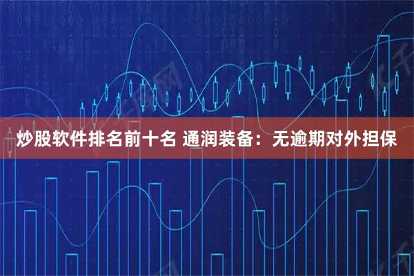 炒股软件排名前十名 通润装备：无逾期对外担保