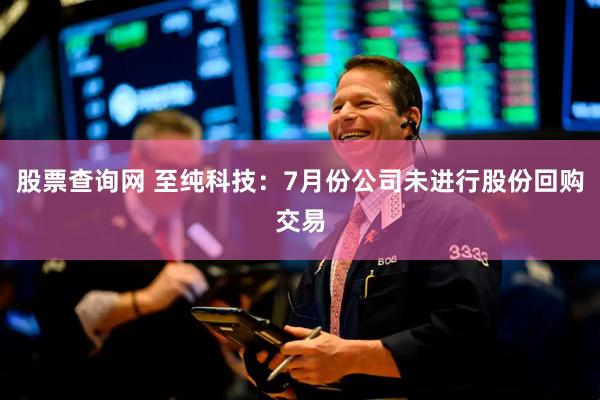 股票查询网 至纯科技：7月份公司未进行股份回购交易