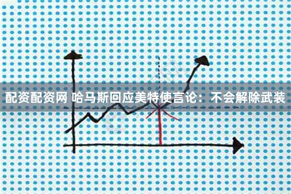 配资配资网 哈马斯回应美特使言论：不会解除武装
