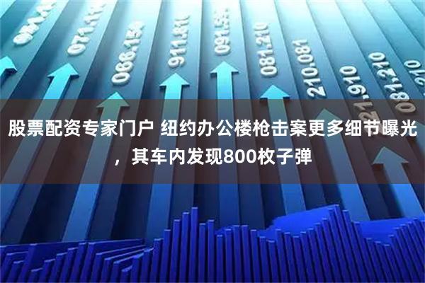 股票配资专家门户 纽约办公楼枪击案更多细节曝光，其车内发现800枚子弹