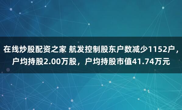 在线炒股配资之家 航发控制股东户数减少1152户，户均持股2.00万股，户均持股市值41.74万元