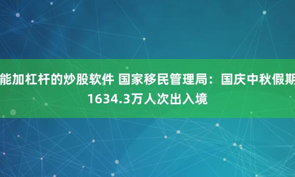 能加杠杆的炒股软件 国家移民管理局:国庆中秋假期1634.3万人次出入境